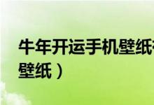 牛年开运手机壁纸有哪些（2021年开运手机壁纸）