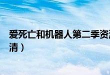 爱死亡和机器人第二季资源全集（爱死机第二季在线播放高清）