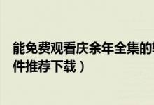 能免费观看庆余年全集的软件（庆余年全集高清资源免费软件推荐下载）