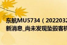 东航MU5734（20220321MU5735_东航MU5735坠毁最新消息_尚未发现坠毁客机失联人员）