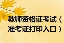 教师资格证考试（教资考场查询 教师资格证准考证打印入口）