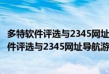 多特软件评选与2345网址导航游戏评选隆重上线！（多特软件评选与2345网址导航游戏评选隆重上线！）