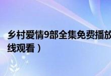 乡村爱情9部全集免费播放63集电视剧（乡村爱情9下半部在线观看）