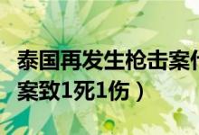 泰国再发生枪击案什么情况（曼谷市中心枪击案致1死1伤）