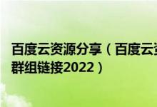 百度云资源分享（百度云资源共享群链接群 百度云资源共享群组链接2022）