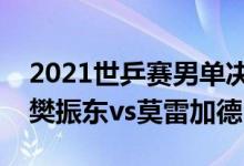 2021世乒赛男单决赛直播回放（世乒赛男单樊振东vs莫雷加德）