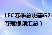 LEC春季总决赛G2夺冠（G2战队3:0战胜FNC夺冠视频汇总）