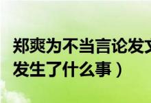 郑爽为不当言论发文道歉（郑爽为什么会道歉发生了什么事）