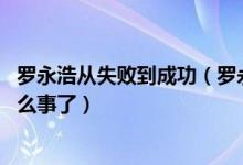 罗永浩从失败到成功（罗永浩向老同事道歉,罗永浩又摊上什么事了）