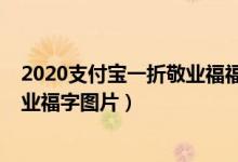 2020支付宝一折敬业福福字图片（2022支付宝高概率福敬业福字图片）