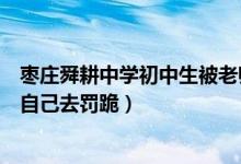 枣庄舜耕中学初中生被老师罚跪（据澄清因学生没完成作业自己去罚跪）