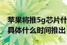 苹果将推5g芯片什么情况（苹果将推5g芯片具体什么时间推出）