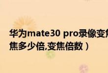 华为mate30 pro录像变焦是多少倍（华为mate30epro变焦多少倍,变焦倍数）