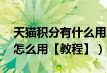 天猫积分有什么用（会过期吗 教你天猫积分怎么用【教程】）