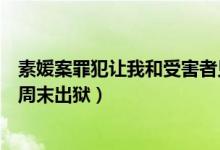 素媛案罪犯让我和受害者见面什么情况（主犯赵斗顺将于本周末出狱）