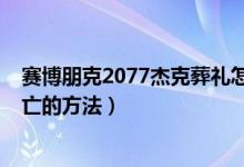 赛博朋克2077杰克葬礼怎么触发（赛博朋克2077杰克不死亡的方法）