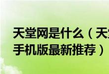 天堂网是什么（天堂网2018男人天堂网电影手机版最新推荐）