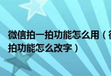 微信拍一拍功能怎么用（微信拍一拍功能怎么编辑 微信拍一拍功能怎么改字）