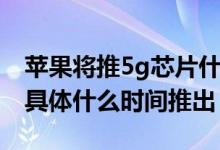 苹果将推5g芯片什么情况（苹果将推5g芯片具体什么时间推出）