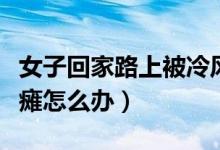 女子回家路上被冷风吹成面瘫（被冷风吹的面瘫怎么办）