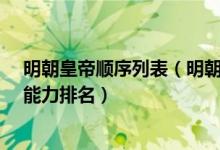 明朝皇帝顺序列表（明朝最伟大的三个皇帝 明朝16位皇帝能力排名）