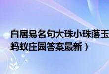 白居易名句大珠小珠落玉盘最初是用来描写（7月15日今日蚂蚁庄园答案最新）