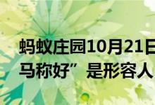 蚂蚁庄园10月21日今日答案大全（成语“司马称好”是形容人）