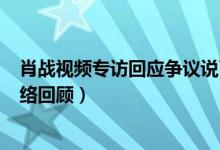 肖战视频专访回应争议说了什么（肖战227事件始末详情脉络回顾）