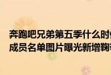 奔跑吧兄弟第五季什么时候开播时间表（奔跑吧兄弟第五季成员名单图片曝光新增鞠敬伟）