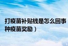 打疫苗补贴钱是怎么回事（上海各区打疫苗补贴 上海各区接种疫苗奖励）