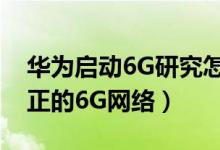 华为启动6G研究怎么回事（什么时候会有真正的6G网络）