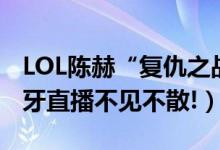 LOL陈赫“复仇之战”正式开启（9月11日虎牙直播不见不散!）