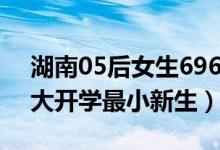 湖南05后女生696分考入北大什么情况（北大开学最小新生）