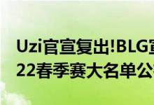 Uzi官宣复出!BLG宣布Uzi加入（BLG官宣2022春季赛大名单公布）