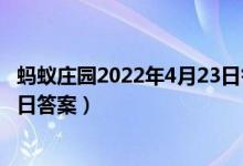 蚂蚁庄园2022年4月23日答案最新（小鸡宝宝考考你4.23今日答案）