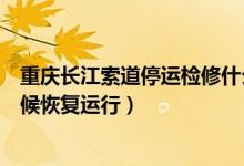 重庆长江索道停运检修什么情况（长江索道停运检修什么时候恢复运行）