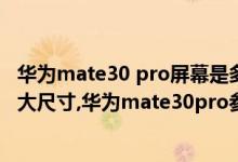 华为mate30 pro屏幕是多大的（华为mate30pro屏幕是多大尺寸,华为mate30pro参数）