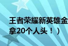 王者荣耀新英雄金蝉这么玩才厉害（10分钟拿20个人头！）