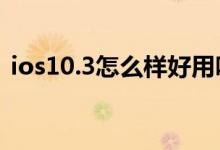 ios10.3怎么样好用吗（iOS 10.3上手评测）