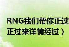 RNG我们帮你正过来是什么梗（RNG怎么了,正过来详情经过）