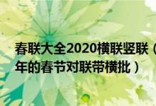 春联大全2020横联竖联（2020对联大全带横批_2020年鼠年的春节对联带横批）