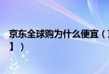 京东全球购为什么便宜（京东全球购那么便宜有假货吗【图】）