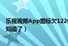 乐视视频App图标欠122亿什么情况（网友惊呼这下全国都知道了）