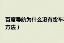 百度导航为什么没有货车导航（百度导航没有货车导航解决方法）