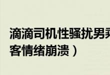 滴滴司机性骚扰男乘客被永久封禁（致使男乘客情绪崩溃）