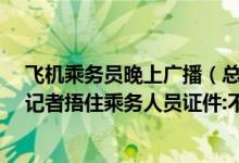 飞机乘务员晚上广播（总台记者直播时捂住乘务人员证件_记者捂住乘务人员证件:不要给特写）