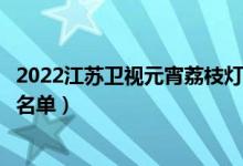 2022江苏卫视元宵荔枝灯会节目单（江苏卫视元宵晚会嘉宾名单）