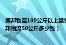 德邦物流100公斤以上运费价格表（德邦物流运费价格表,德邦物流50公斤多少钱）