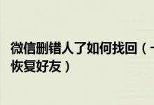 微信删错人了如何找回（一键恢复已删微信好友 微信不花钱恢复好友）