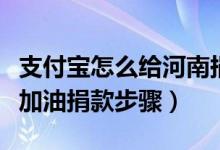 支付宝怎么给河南捐款（河南暴雨支付宝河南加油捐款步骤）